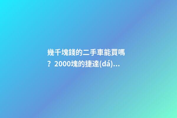 幾千塊錢的二手車能買嗎？2000塊的捷達(dá)不照樣是搶手貨！